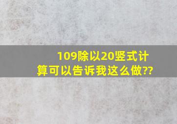 109除以20竖式计算可以告诉我这么做??