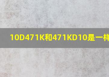 10D471K和471KD10是一样的吗?