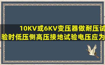 10KV或6KV变压器做耐压试验时低压侧高压接地试验电压应为多少(