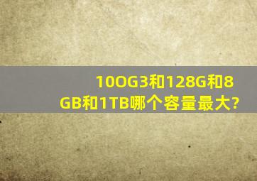 10OG3和128G和8GB和1TB哪个容量最大?