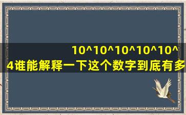 10^(10^(10^(10^(10^4))))谁能解释一下这个数字到底有多大