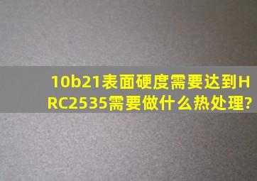 10b21表面硬度需要达到HRC2535需要做什么热处理?