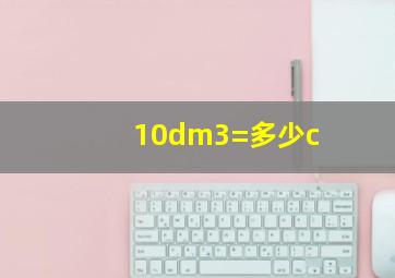 10dm3=多少c