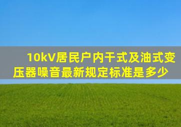 10kV居民户内干式及油式变压器噪音最新规定标准是多少 