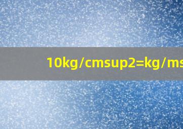 10kg/cm²=(kg/m²
