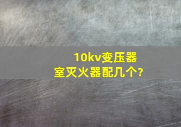 10kv变压器室灭火器配几个?