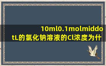 10ml0.1mol·L的氯化钠溶液的Cl浓度为什么