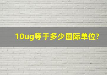 10ug等于多少国际单位?