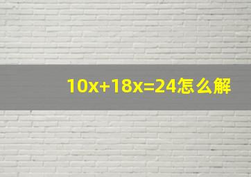 10x+18x=24怎么解(