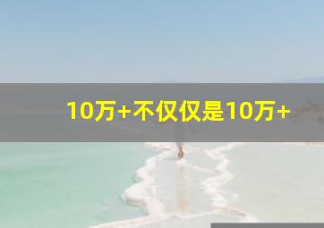 10万+,不仅仅是10万+