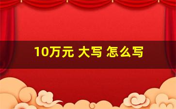 10万元 大写 怎么写