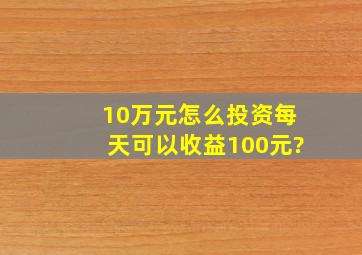 10万元怎么投资每天可以收益100元?