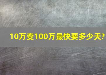 10万变100万最快要多少天?