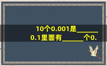 10个0.001是______;0.1里面有______个0.01.