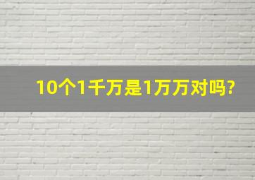 10个1千万是1万万对吗?