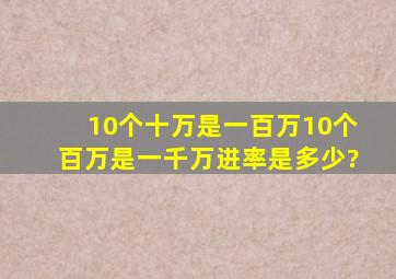 10个十万是一百万10个百万是一千万进率是多少?