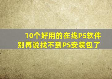 10个好用的在线PS软件,别再说找不到PS安装包了。 