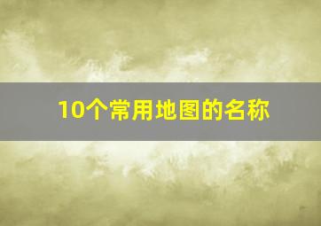 10个常用地图的名称