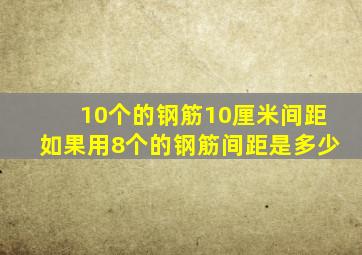 10个的钢筋10厘米间距,如果用8个的钢筋间距是多少