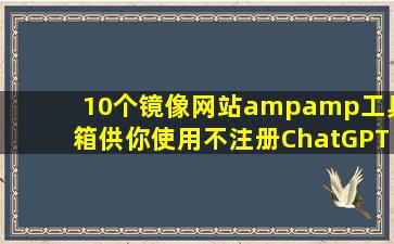 10个镜像网站&工具箱供你使用,不注册ChatGPT也能免费使用ChatGPT