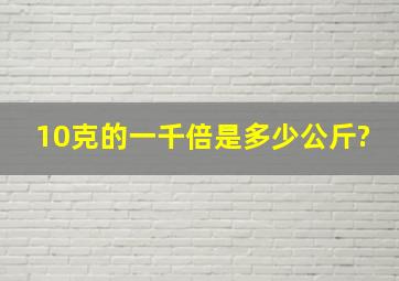 10克的一千倍是多少公斤?