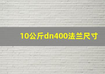 10公斤dn400法兰尺寸