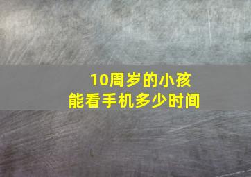 10周岁的小孩能看手机多少时间