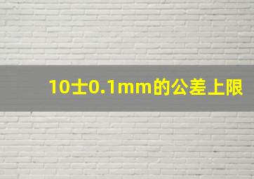 10士0.1mm的公差上限