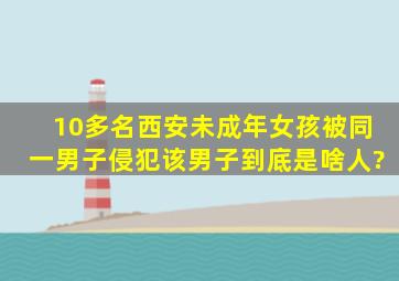 10多名西安未成年女孩,被同一男子侵犯,该男子到底是啥人?