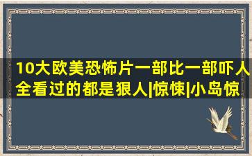 10大欧美恐怖片,一部比一部吓人,全看过的都是狠人|惊悚|小岛惊魂|恐 ...