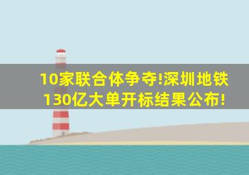 10家联合体争夺!深圳地铁130亿大单开标结果公布! 
