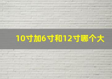 10寸加6寸和12寸哪个大