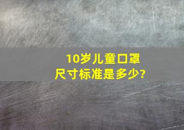 10岁儿童口罩尺寸标准是多少?