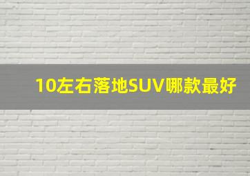 10左右落地SUV哪款最好