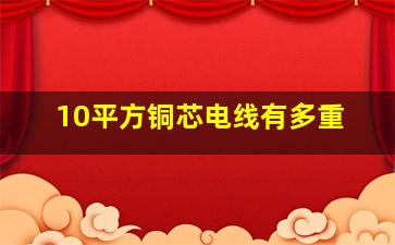 10平方铜芯电线有多重