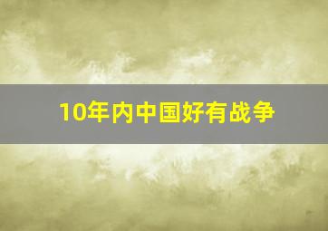 10年内,中国好有战争