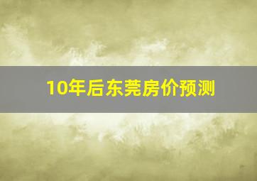 10年后东莞房价预测