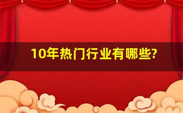 10年热门行业有哪些?