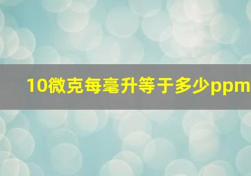 10微克每毫升等于多少ppm