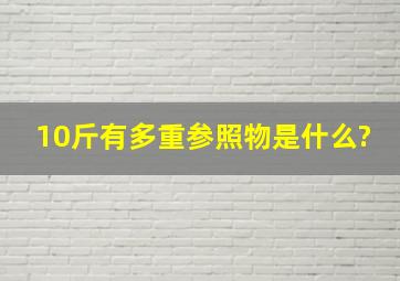 10斤有多重参照物是什么?