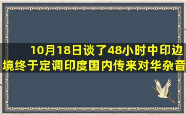 10月18日,谈了48小时,中印边境终于定调,印度国内传来对华杂音