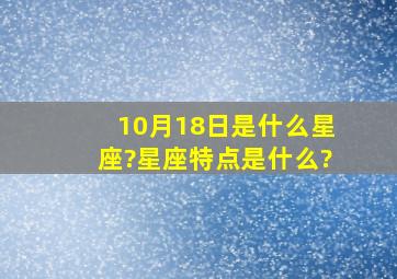 10月18日是什么星座?星座特点是什么?