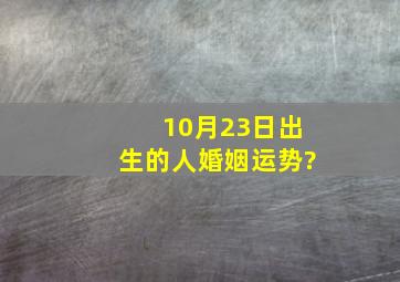 10月23日出生的人婚姻运势?