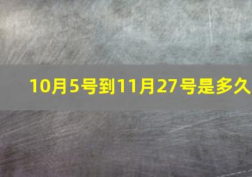 10月5号到11月27号是多久