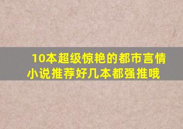 10本超级惊艳的都市言情小说推荐,好几本都强推哦 