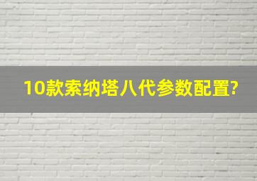 10款索纳塔八代参数配置?