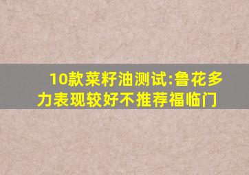 10款菜籽油测试:鲁花、多力表现较好,不推荐福临门 