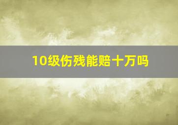 10级伤残能赔十万吗