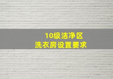 10级洁净区洗衣房设置要求