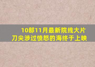 10部11月最新院线大片,《刀尖》《涉过愤怒的海》终于上映